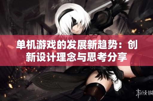 单机游戏的发展新趋势：创新设计理念与思考分享
