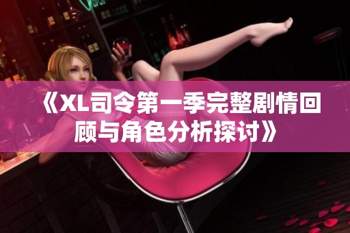 《XL司令第一季完整剧情回顾与角色分析探讨》