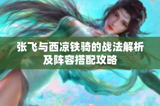 张飞与西凉铁骑的战法解析及阵容搭配攻略