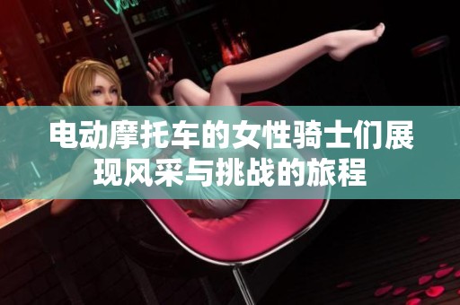 电动摩托车的女性骑士们展现风采与挑战的旅程