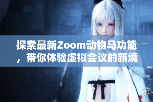 探索最新Zoom动物马功能，带你体验虚拟会议的新境界