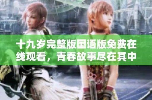 十九岁完整版国语版免费在线观看，青春故事尽在其中