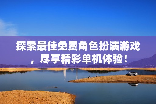 探索最佳免费角色扮演游戏，尽享精彩单机体验！