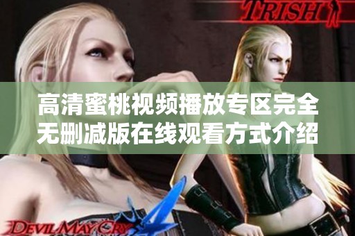 高清蜜桃视频播放专区完全无删减版在线观看方式介绍