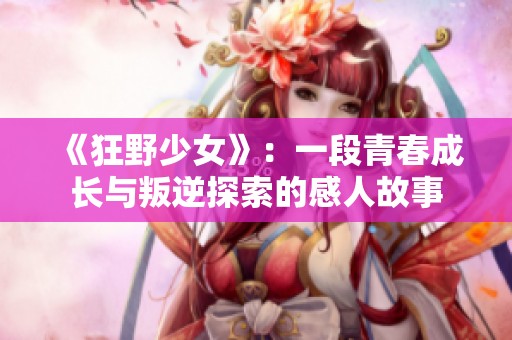 《狂野少女》：一段青春成长与叛逆探索的感人故事