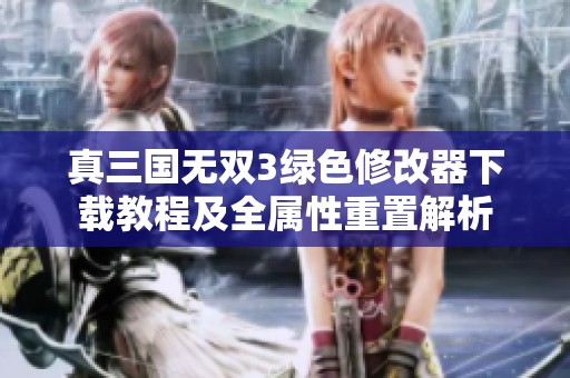真三国无双3绿色修改器下载教程及全属性重置解析