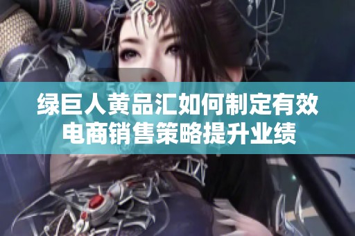 绿巨人黄品汇如何制定有效电商销售策略提升业绩