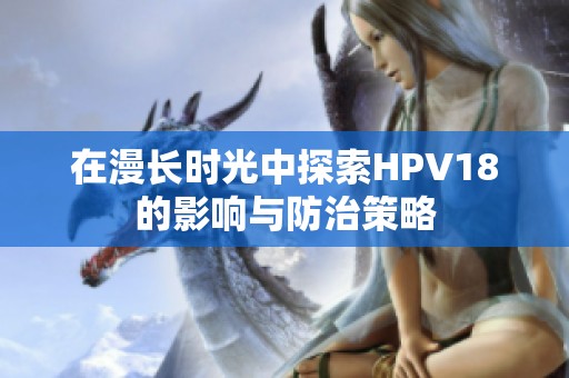 在漫长时光中探索HPV18的影响与防治策略
