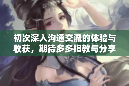 初次深入沟通交流的体验与收获，期待多多指教与分享
