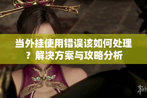 当外挂使用错误该如何处理？解决方案与攻略分析