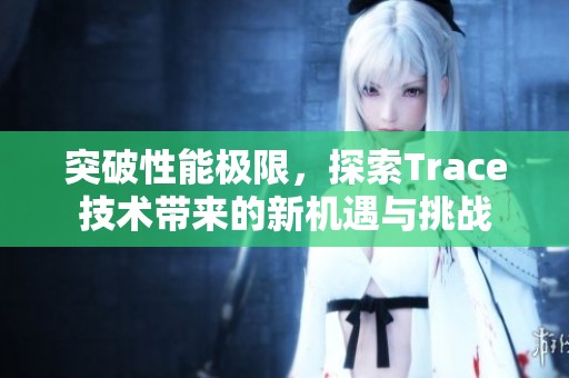 突破性能极限，探索Trace技术带来的新机遇与挑战