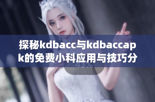 探秘kdbacc与kdbaccapk的免费小科应用与技巧分享