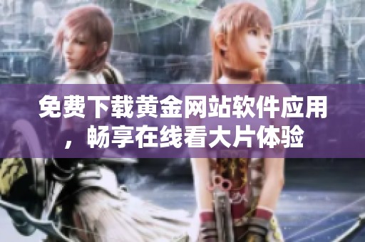 免费下载黄金网站软件应用，畅享在线看大片体验
