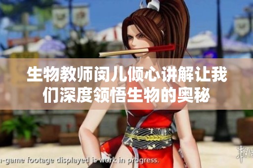 生物教师闵儿倾心讲解让我们深度领悟生物的奥秘
