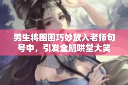 男生将困困巧妙放入老师句号中，引发全班哄堂大笑