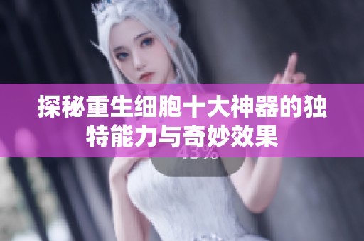 探秘重生细胞十大神器的独特能力与奇妙效果