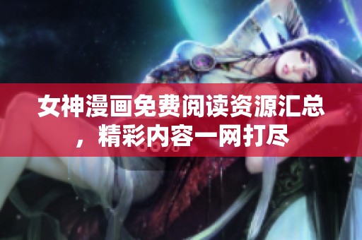 女神漫画免费阅读资源汇总，精彩内容一网打尽