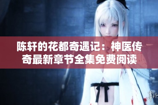 陈轩的花都奇遇记：神医传奇最新章节全集免费阅读