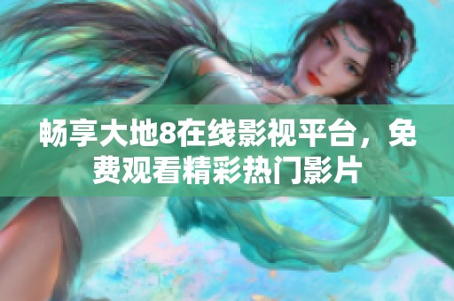 畅享大地8在线影视平台，免费观看精彩热门影片