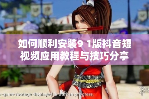 如何顺利安装9 1版抖音短视频应用教程与技巧分享
