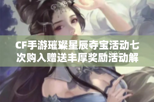 CF手游璀璨星辰夺宝活动七次购入赠送丰厚奖励活动解析