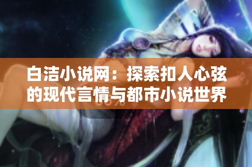 白洁小说网：探索扣人心弦的现代言情与都市小说世界