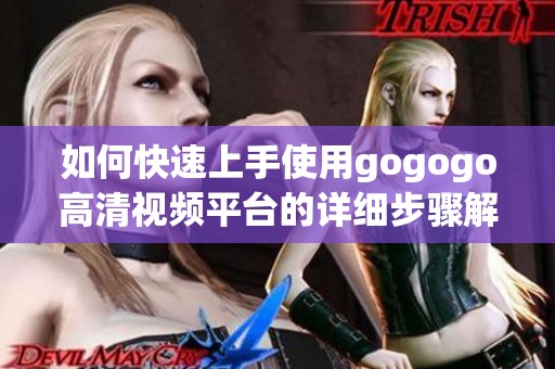 如何快速上手使用gogogo高清视频平台的详细步骤解析