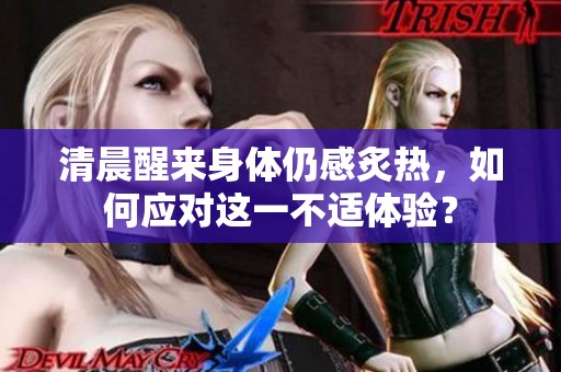 清晨醒来身体仍感炙热，如何应对这一不适体验？