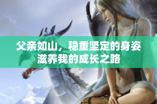 父亲如山，稳重坚定的身姿滋养我的成长之路