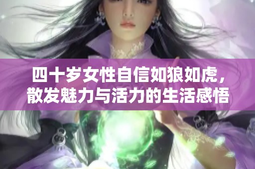 四十岁女性自信如狼如虎，散发魅力与活力的生活感悟