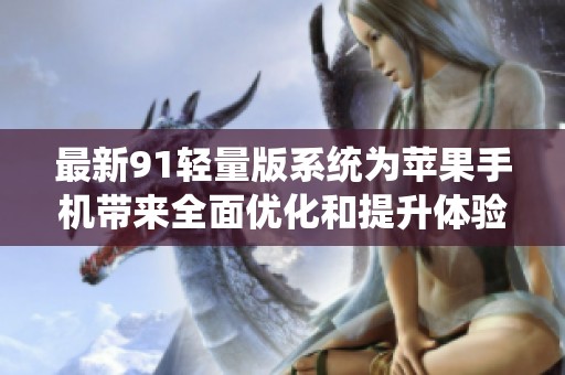 最新91轻量版系统为苹果手机带来全面优化和提升体验