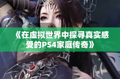 《在虚拟世界中探寻真实感受的PS4家庭传奇》