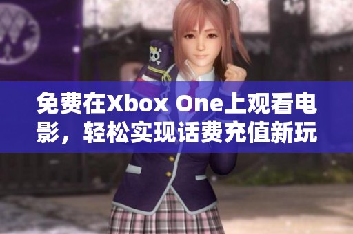 免费在Xbox One上观看电影，轻松实现话费充值新玩法