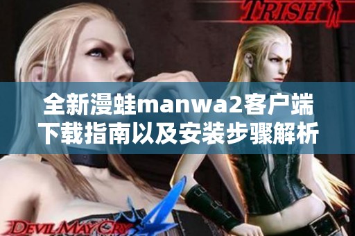 全新漫蛙manwa2客户端下载指南以及安装步骤解析