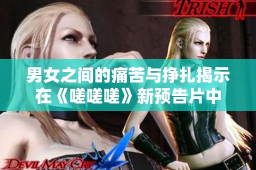 男女之间的痛苦与挣扎揭示在《嗟嗟嗟》新预告片中