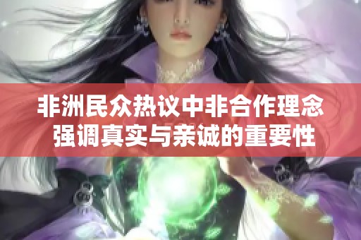 非洲民众热议中非合作理念 强调真实与亲诚的重要性