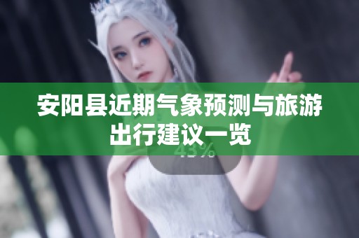 安阳县近期气象预测与旅游出行建议一览