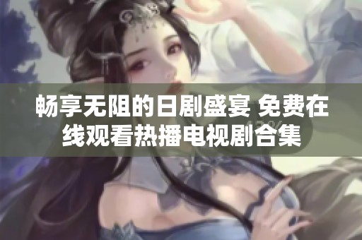 畅享无阻的日剧盛宴 免费在线观看热播电视剧合集