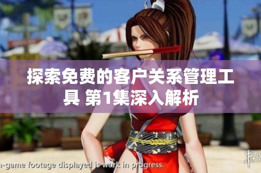 探索免费的客户关系管理工具 第1集深入解析