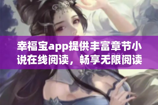 幸福宝app提供丰富章节小说在线阅读，畅享无限阅读乐趣