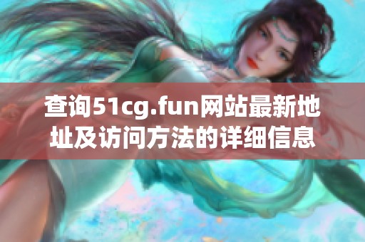 查询51cg.fun网站最新地址及访问方法的详细信息