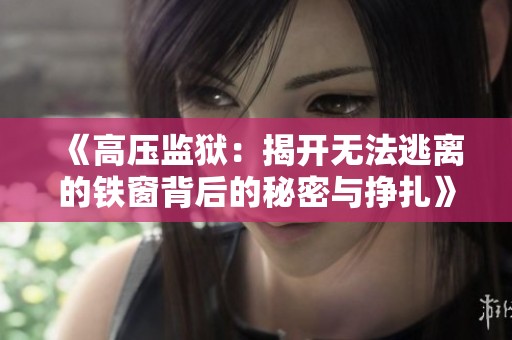 《高压监狱：揭开无法逃离的铁窗背后的秘密与挣扎》