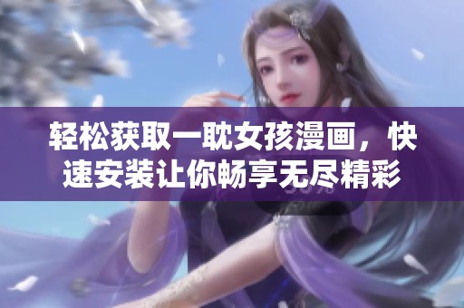 轻松获取一耽女孩漫画，快速安装让你畅享无尽精彩