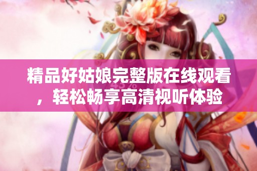 精品好姑娘完整版在线观看，轻松畅享高清视听体验