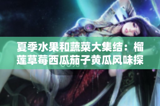 夏季水果和蔬菜大集结：榴莲草莓西瓜茄子黄瓜风味探索