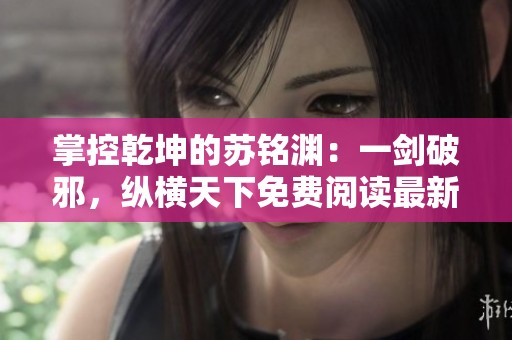 掌控乾坤的苏铭渊：一剑破邪，纵横天下免费阅读最新章节