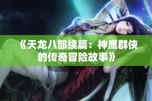 《天龙八部续篇：神鹰群侠的传奇冒险故事》