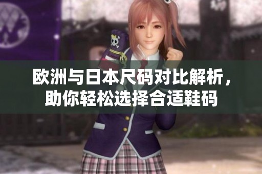 欧洲与日本尺码对比解析，助你轻松选择合适鞋码