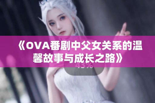 《OVA番剧中父女关系的温馨故事与成长之路》