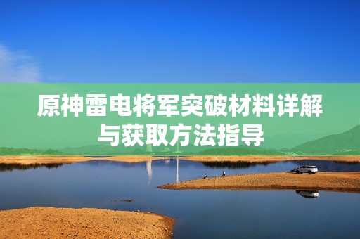 原神雷电将军突破材料详解与获取方法指导